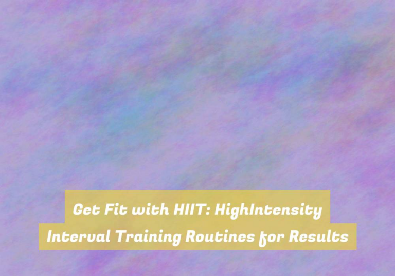 Get Fit with HIIT: HighIntensity Interval Training Routines for Results
