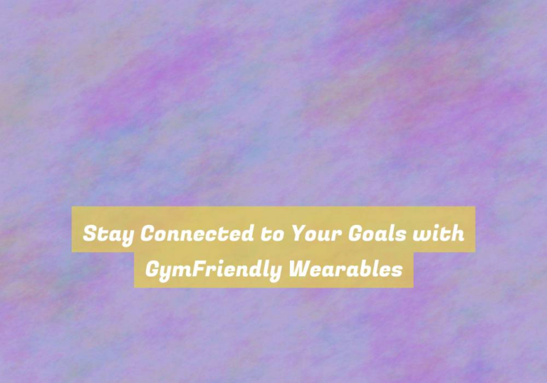 Stay Connected to Your Goals with GymFriendly Wearables