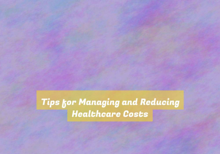 Tips for Managing and Reducing Healthcare Costs